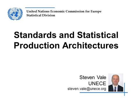 United Nations Economic Commission for Europe Statistical Division Standards and Statistical Production Architectures Steven Vale UNECE