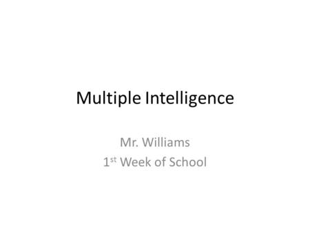 Multiple Intelligence Mr. Williams 1 st Week of School.