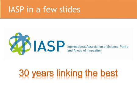 IASP in a few slides IASP: main facts and figures  Active since 1984 – 30 years serving the Innovation Community  The only global network for Science.