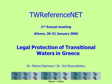 2 nd Annual meeting Athens, 30-31 January 2006 Legal Protection of Transitional Waters in Greece Dr. Petros Patronos / Dr. Vivi Roumeliotou Nomos + Physis.