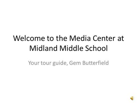 Welcome to the Media Center at Midland Middle School Your tour guide, Gem Butterfield.