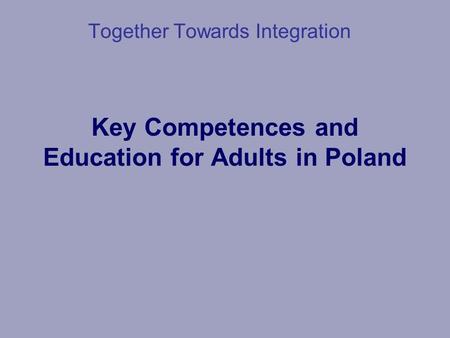 Key Competences and Education for Adults in Poland Together Towards Integration.
