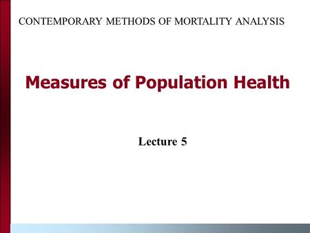 Measures of Population Health CONTEMPORARY METHODS OF MORTALITY ANALYSIS Lecture 5.