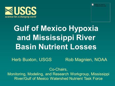Gulf of Mexico Hypoxia and Mississippi River Basin Nutrient Losses Herb Buxton, USGSRob Magnien, NOAA Co-Chairs, Monitoring, Modeling, and Research Workgroup,