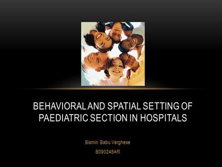 Bismin Babu Varghese B090248AR BEHAVIORAL AND SPATIAL SETTING OF PAEDIATRIC SECTION IN HOSPITALS.