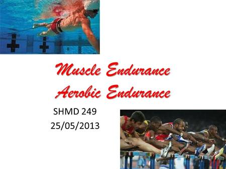 Muscle Endurance Aerobic Endurance SHMD 249 25/05/2013.