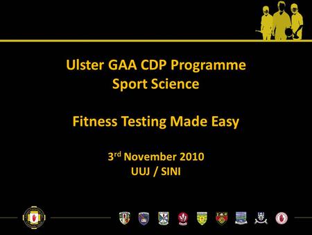 Ulster GAA CDP Programme Sport Science Fitness Testing Made Easy 3 rd November 2010 UUJ / SINI.