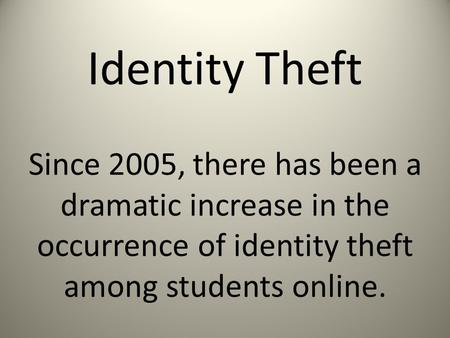 Identity Theft Since 2005, there has been a dramatic increase in the occurrence of identity theft among students online.