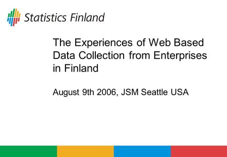The Experiences of Web Based Data Collection from Enterprises in Finland August 9th 2006, JSM Seattle USA.