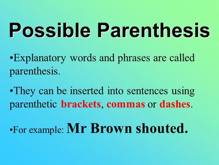 Possible Parenthesis Explanatory words and phrases are called parenthesis. They can be inserted into sentences using parenthetic brackets, commas or dashes.