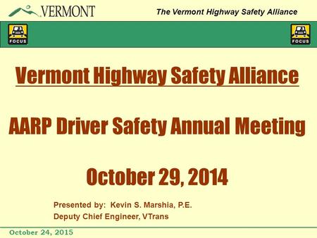 October 24, 2015 The Vermont Highway Safety Alliance Vermont Highway Safety Alliance AARP Driver Safety Annual Meeting October 29, 2014 Presented by: Kevin.