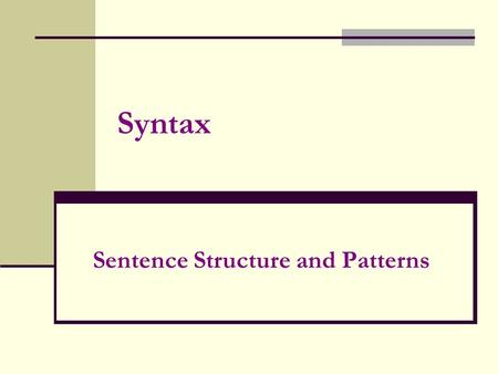 Syntax Sentence Structure and Patterns. Sentence structure considers the following: 1.Sentence Length a. telegraphic (less than 5 words) b. short (about.