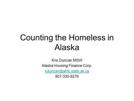 Counting the Homeless in Alaska Kris Duncan MSW Alaska Housing Finance Corp. 907-330-8276.