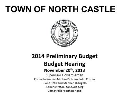 TOWN OF NORTH CASTLE 2014 Preliminary Budget Budget Hearing November 20 th, 2013 Supervisor Howard Arden Councilmembers Michael Schiliro, John Cronin Diane.