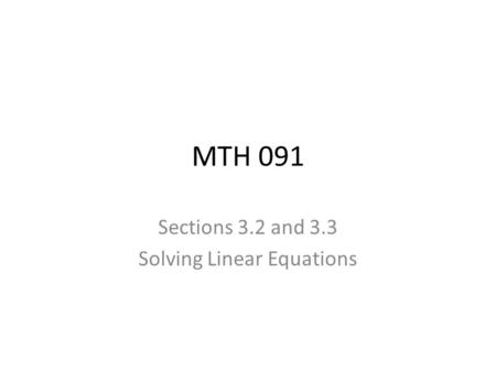 MTH 091 Sections 3.2 and 3.3 Solving Linear Equations.