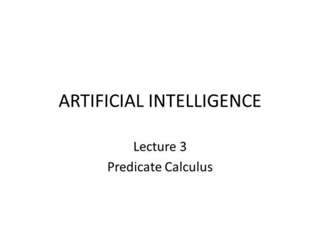 ARTIFICIAL INTELLIGENCE Lecture 3 Predicate Calculus.