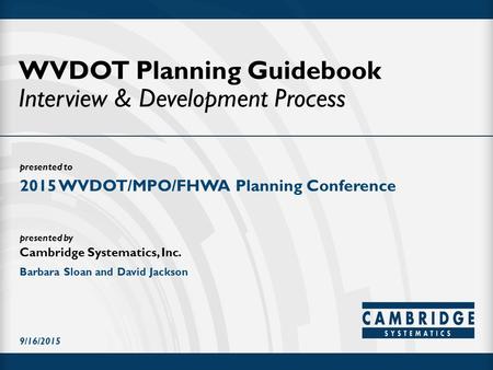 Presented to presented by Cambridge Systematics, Inc. WVDOT Planning Guidebook Interview & Development Process 2015 WVDOT/MPO/FHWA Planning Conference.
