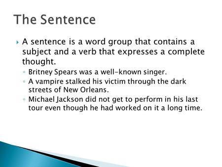  A sentence is a word group that contains a subject and a verb that expresses a complete thought. ◦ Britney Spears was a well-known singer. ◦ A vampire.
