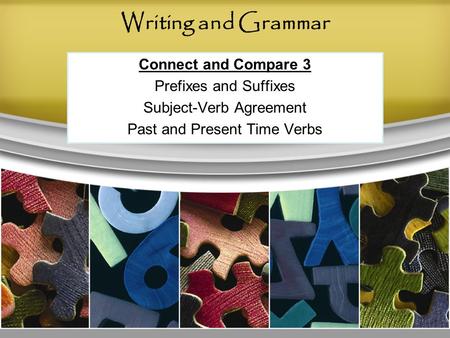 Writing and Grammar Connect and Compare 3 Prefixes and Suffixes Subject-Verb Agreement Past and Present Time Verbs.