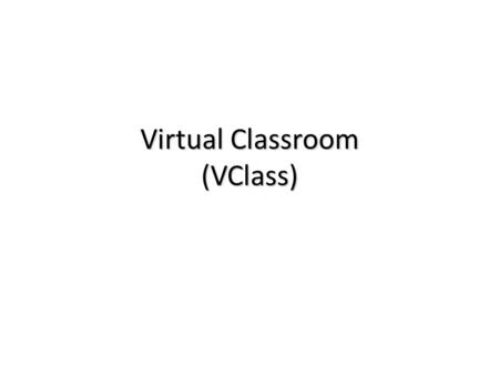 Virtual Classroom (VClass). TOPICS  Virtual Classroom Application (VClass)  UniChannel: a Distance Learning Platform on UniNET.
