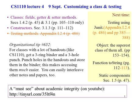 1 CS1110 lecture 4 9 Sept. Customizing a class & testing Classes: fields; getter & setter methods. Secs 1.4.2 (p. 45) & 3.1 (pp. 105–110 only) Constructors.