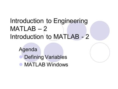Introduction to Engineering MATLAB – 2 Introduction to MATLAB - 2 Agenda Defining Variables MATLAB Windows.