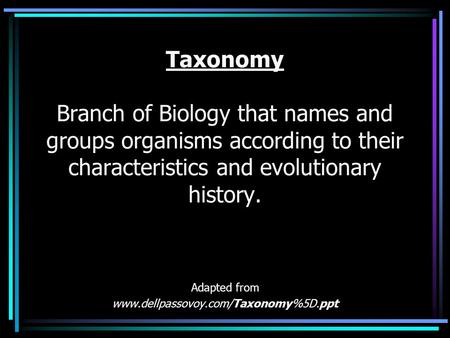 Adapted from www.dellpassovoy.com/Taxonomy%5D.ppt Taxonomy Branch of Biology that names and groups organisms according to their characteristics and evolutionary.