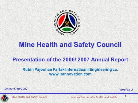 1 Mine Health and Safety Council Presentation of the 2006/ 2007 Annual Report Rubin Pajoohan Fartak Internatioanl Engineering co. www.irannovation.com.