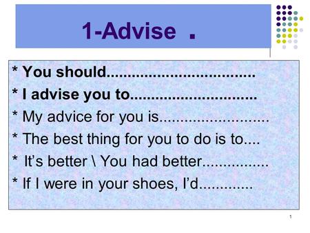 1 1-Advise. * You should................................... * I advise you to.............................. * My advice for you is..........................