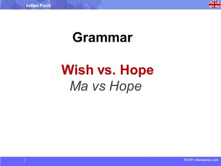 Indian Food © 2011 wheresjenny.com Grammar Wish vs. Hope Ma vs Hope.