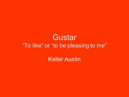 Gustar “To like” or “to be pleasing to me” Keller Austin.