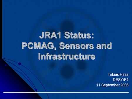 JRA1 Status: PCMAG, Sensors and Infrastructure Tobias Haas DESY/F1 11 September 2006.