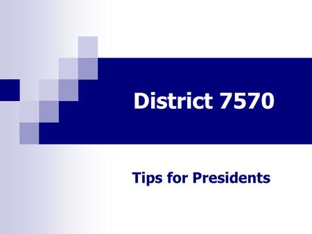 District 7570 Tips for Presidents. District 7570 DTTS 2014 TIPS Strong, consistent opening Meeting Agenda Recognize member’s accomplishments Carry Greeting.