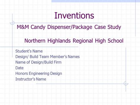Inventions M&M Candy Dispenser/Package Case Study Northern Highlands Regional High School Student’s Name Design/ Build Team Member’s Names Name of Design/Build.