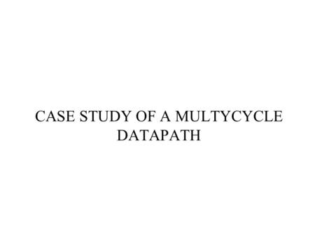 CASE STUDY OF A MULTYCYCLE DATAPATH. Alternative Multiple Cycle Datapath (In Textbook) Minimizes Hardware: 1 memory, 1 ALU Ideal Memory Din Address 32.