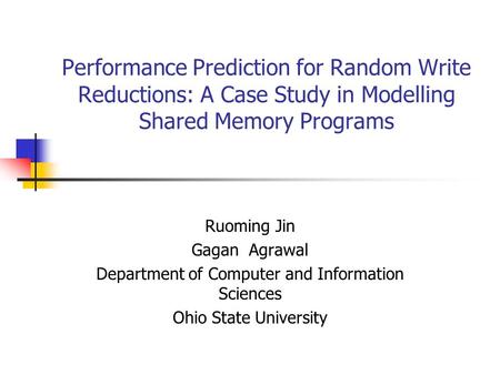 Performance Prediction for Random Write Reductions: A Case Study in Modelling Shared Memory Programs Ruoming Jin Gagan Agrawal Department of Computer and.