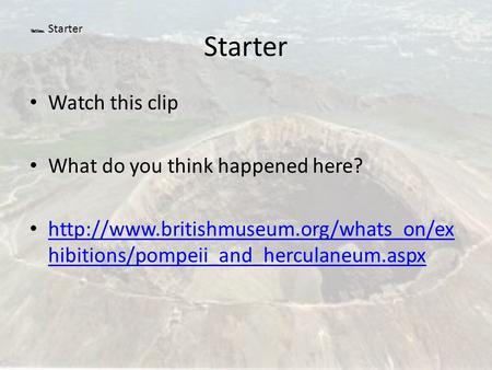 Starter Watch this clip What do you think happened here?  hibitions/pompeii_and_herculaneum.aspx