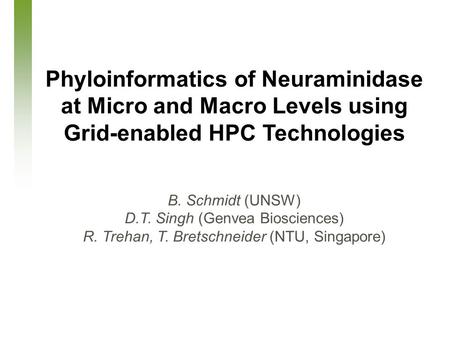 March 26, 2007 Phyloinformatics of Neuraminidase at Micro and Macro Levels using Grid-enabled HPC Technologies B. Schmidt (UNSW) D.T. Singh (Genvea Biosciences)