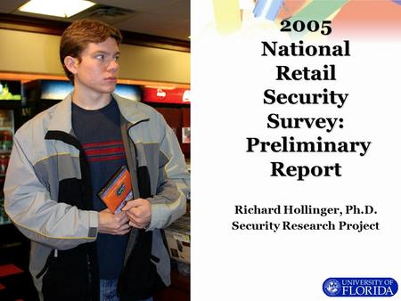 Richard Hollinger, Ph.D. Security Research Project 2005 National Retail Security Survey: Preliminary Report.