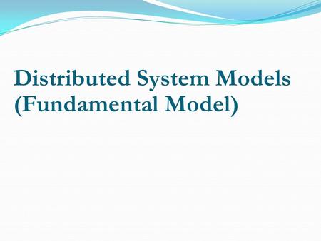 Distributed System Models (Fundamental Model). Architectural Model Goal Reliability Manageability Adaptability Cost-effectiveness Service Layers Platform.