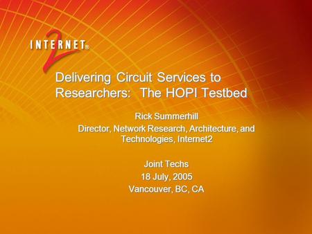 Delivering Circuit Services to Researchers: The HOPI Testbed Rick Summerhill Director, Network Research, Architecture, and Technologies, Internet2 Joint.