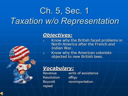 Ch. 5, Sec. 1 Taxation w/o Representation Objectives: 1. Know why the British faced problems in North America after the French and Indian War. 2. Know.