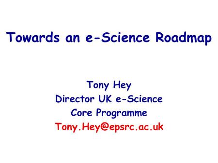 Towards an e-Science Roadmap Tony Hey Director UK e-Science Core Programme