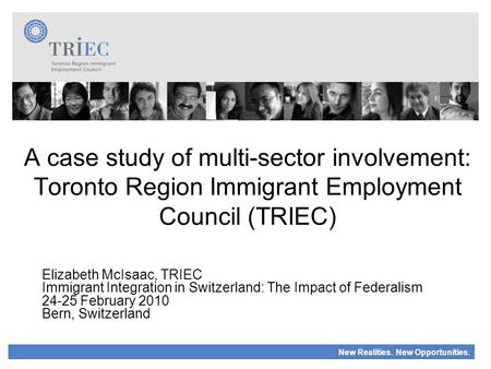 New Realities. New Opportunities. A case study of multi-sector involvement: Toronto Region Immigrant Employment Council (TRIEC) Elizabeth McIsaac, TRIEC.