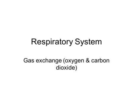 Respiratory System Gas exchange (oxygen & carbon dioxide)