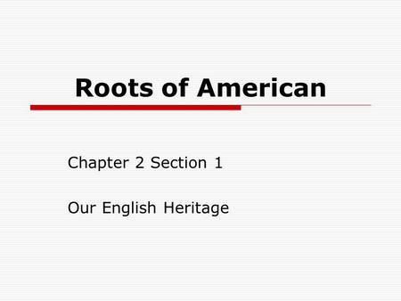 Roots of American Chapter 2 Section 1 Our English Heritage.
