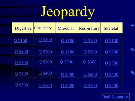 Jeopardy Digestive Circulatory MuscularRespiratorySkeletal Q $100 Q $200 Q $300 Q $400 Q $500 Q $100 Q $200 Q $300 Q $400 Q $500 Final Jeopardy.