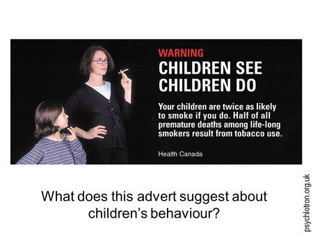 Psychlotron.org.uk What does this advert suggest about children’s behaviour?
