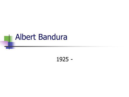 Albert Bandura 1925 -. Biography Born in the province of Alberta, Canada. Attended the University of British Columbia, Vancouver Took psychology because.