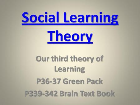Social Learning Theory Social Learning Theory Our third theory of Learning P36-37 Green Pack P339-342 Brain Text Book.